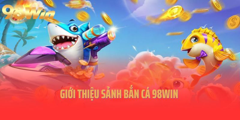 Giới thiệu sảnh bắn cá 98Win