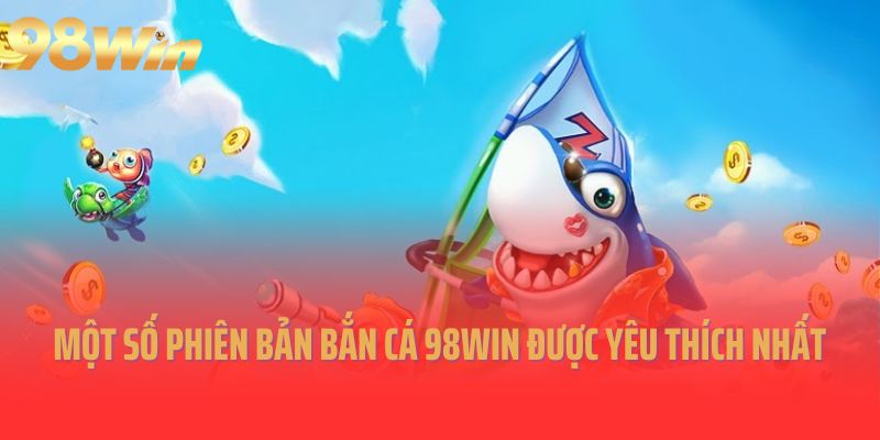 Một số phiên bản bắn cá 98Win được yêu thích nhất
