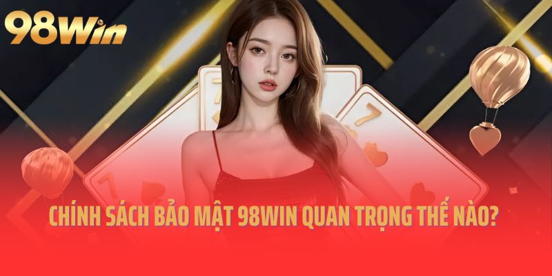 Chính sách bảo mật 98win quan trọng như thế nào?