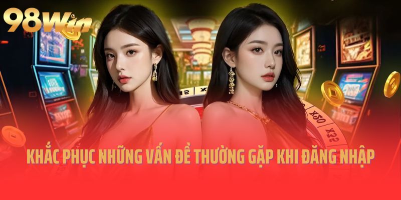 Khắc phục những vấn đề thường gặp khi đăng nhập 98win