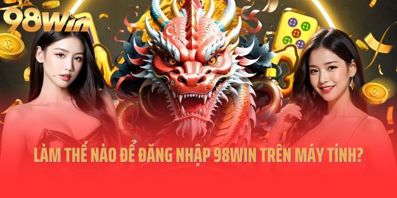 Làm thế nào để đăng nhập 98win trên máy tính?
