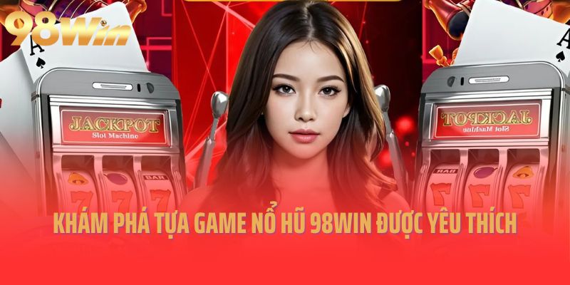 Khám phá tựa game nổ hũ 98Win được yêu thích nhất