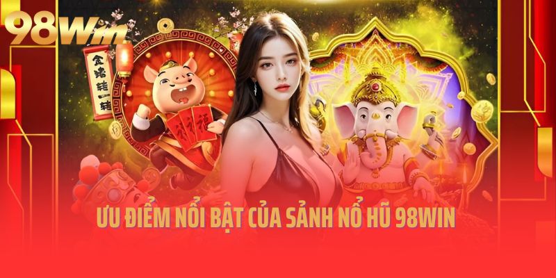 Ưu điểm nổi bật của sảnh nổ hũ 98Win
