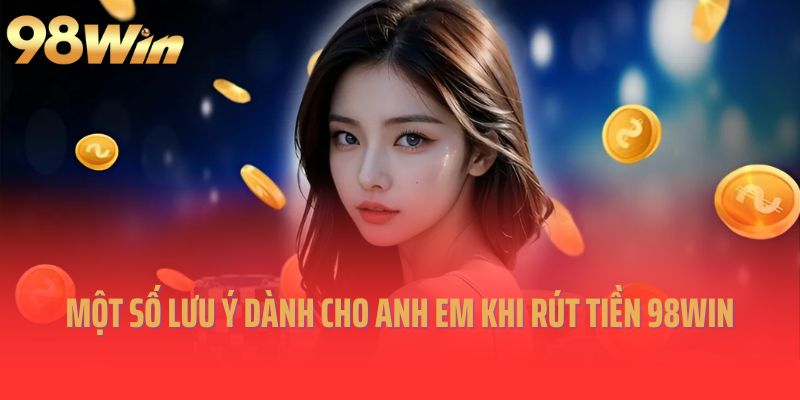 Một số lưu ý dành cho anh em khi rút tiền 98win