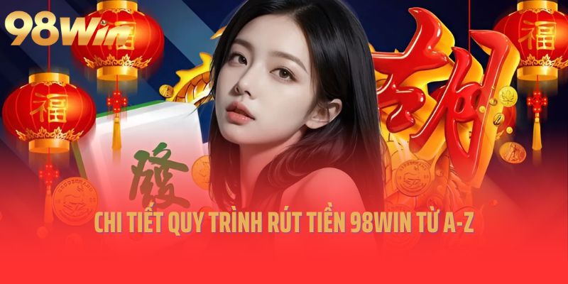 Chi tiết quy trình rút tiền 98win từ A-Z